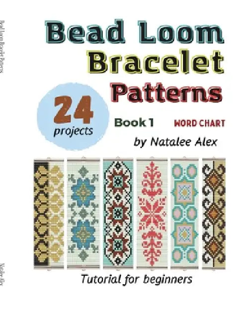 Bead Loom Bracelet Patterns: 24 Beautiful Seed Bead Bracelet Designs with Step-by-Step Instructions for Beginners by Natalee Alex