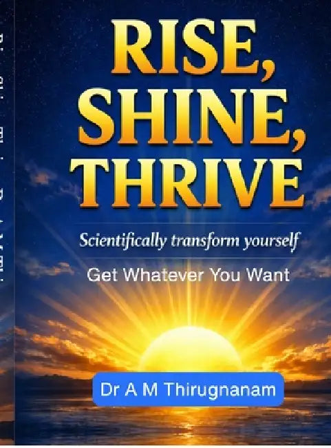 Rise, Shine, Thrive - Scientifically Transform Yourself by Dr a M Thirugnanam