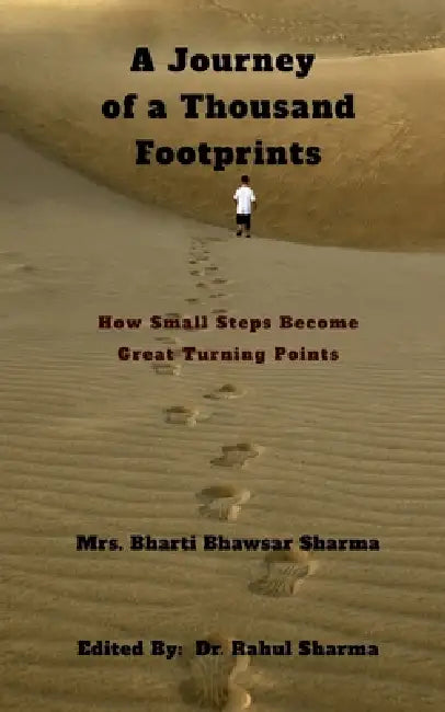A Journey of a Thousand Footprints: How Small Steps Become Great Turning Points by Mrs Bharti Bhawsar Sharma
