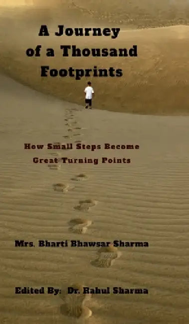 A Journey of a Thousand Footprints: How Small Steps Become Great Turning Points by Mrs Bharti Bhawsar Sharma