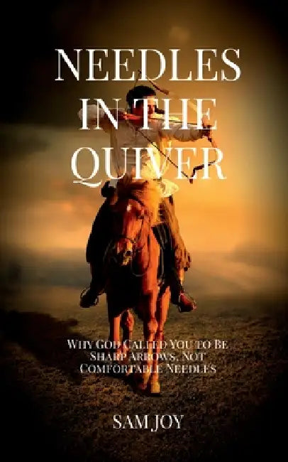 Needles in the Quiver: Why God Called You to Be Sharp Arrows, Not Comfortable Needles by Sam Joy