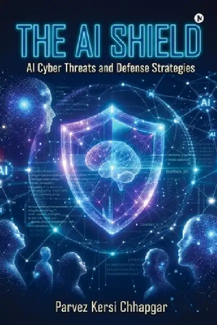 The AI Shield: AI Cyber Threats and Defense Strategies by Parvez Kersi Chhapgar