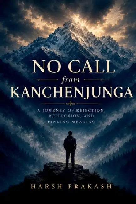 No Call from Kanchenjunga: A Journey of Rejection, Reflection, And Finding Meaning by Harsh Prakash
