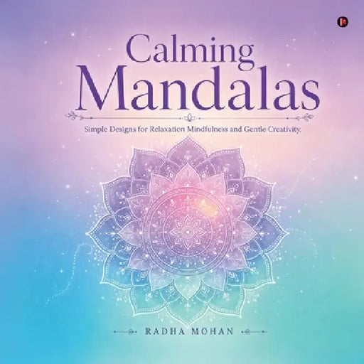 Calming Mandalas: Simple Designs for Relaxation Mindfulness and Gentle Creativity by Radha Mohan