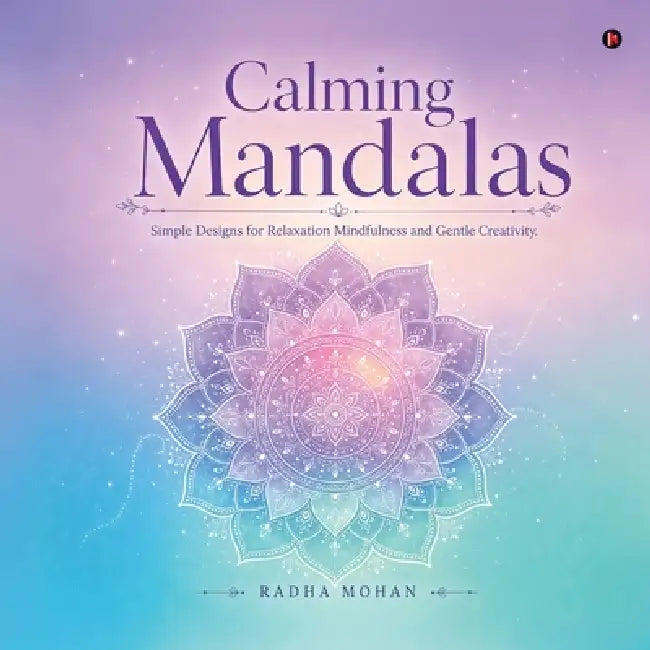 Calming Mandalas: Simple Designs for Relaxation Mindfulness and Gentle Creativity by Radha Mohan