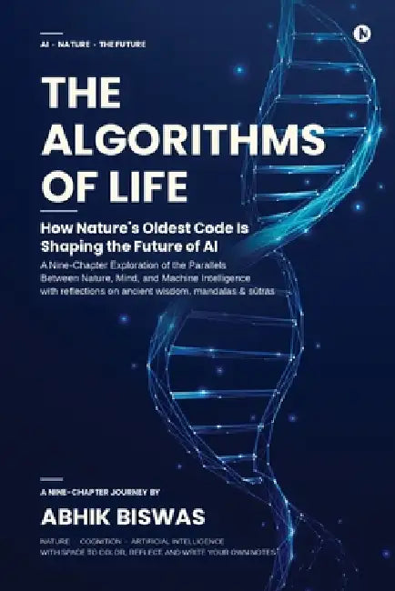 The Algorithms of Life: How Nature's Oldest Code Is Shaping the Future of AI by Abhik Biswas