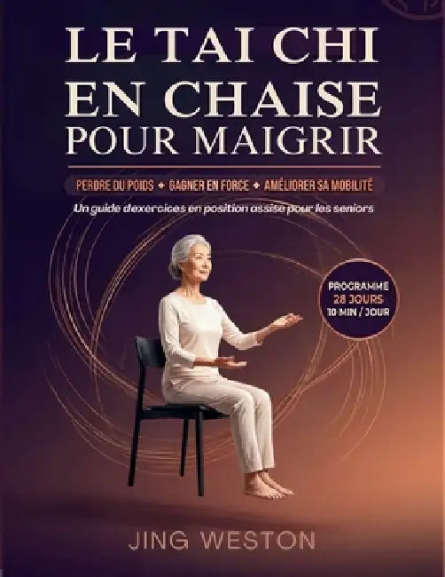 Le Tai Chi en chaise pour maigrir: Un guide d'exercices en position assise pour les seniors pour perdre du poids, gagner en force et améliorer sa mobi by Jing Weston
