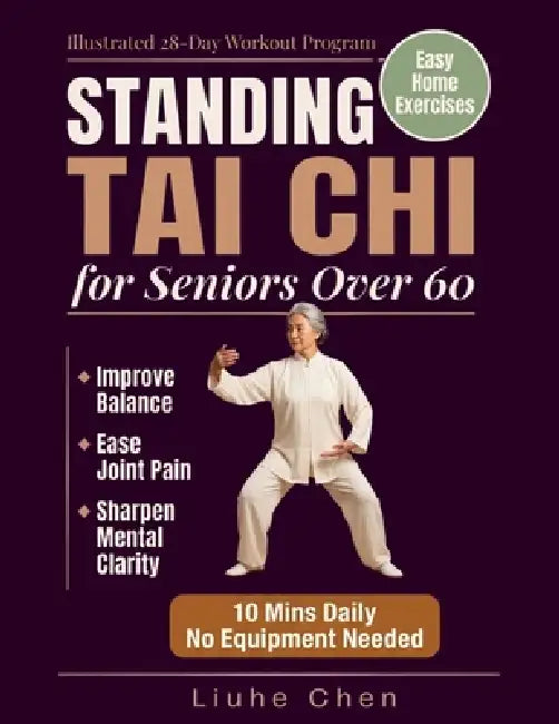 Standing Tai Chi for Seniors Over 60: Easy Home Exercises to Improve Balance, Ease Joint Pain, and Sharpen Mental Clarity - Illustrated 28-Day Workout by Liuhe Chen