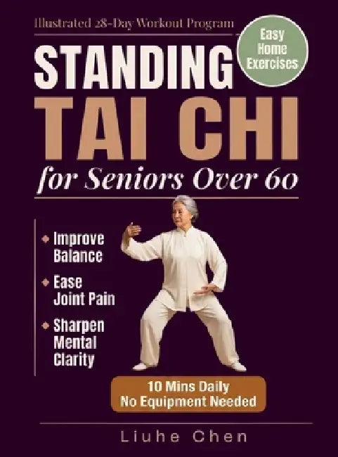 Standing Tai Chi for Seniors Over 60: Easy Home Exercises to Improve Balance, Ease Joint Pain, and Sharpen Mental Clarity - Illustrated 28-Day Workout by Liuhe Chen