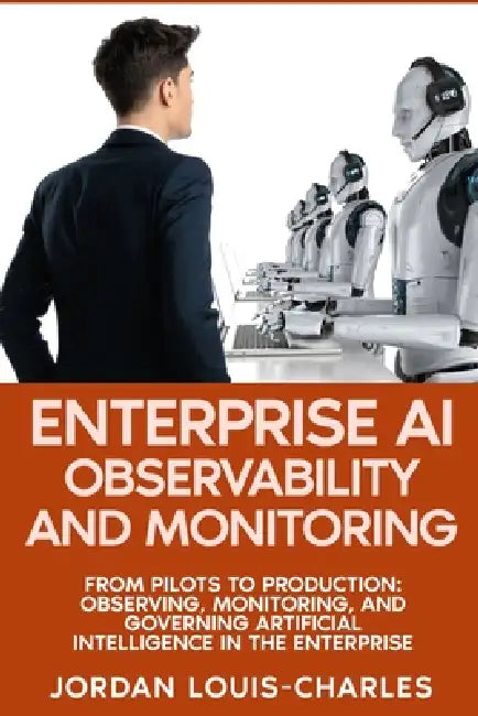 Enterprise AI Observability and Monitoring: Monitoring, Governing Production AI Systems Drift Detection, LLM Monitoring, Agentic AI, Governance, and F by Jordan Louis-Charles