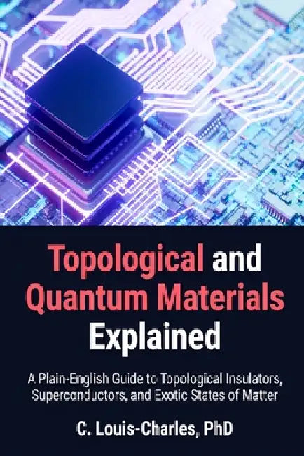 Topological and Quantum Materials Explained: A Practical Guide for Engineers, Physicists, and Quantum Computing Practitioners Primer by C. Louis-Charles