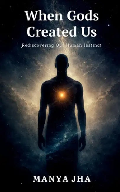 When Gods Created Us: Rediscovering Our Human Instinct by Manya Jha