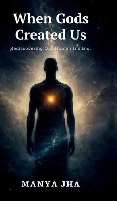 When Gods Created Us: Rediscovering Our Human Instinct by Manya Jha