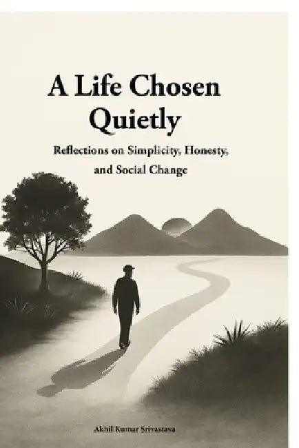 A Life Chosen Quietly: Reflections on Simplicity, Honesty, and Social Change by Akhil K Srivastava