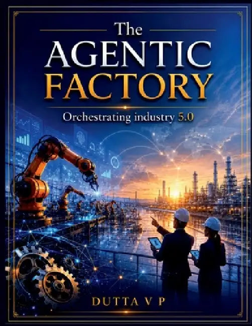 The Agentic Factory: Orchestrating Industry 5.0 by Dutta V P