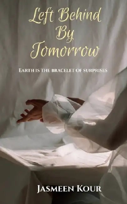 Left Behind By Tomorrow: Earth is the bracelet of surprises by Jasmeen Kour