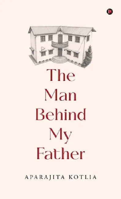 The Man Behind My Father by Aparajita Kotlia