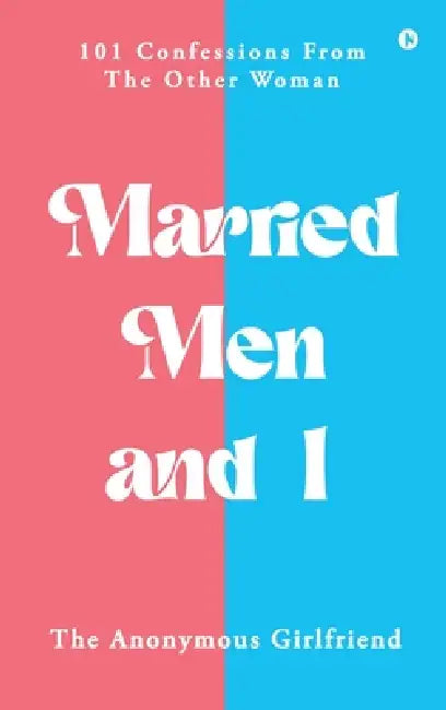 Married Men and I: 101 Confessions From The Other Woman by The Anonymous Girlfriend