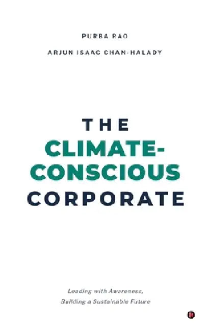 The Climate-Conscious Corporate: Leading with Awareness, Building a Sustainable Future by Purba Rao, Arjun Isaac Chan-Halady