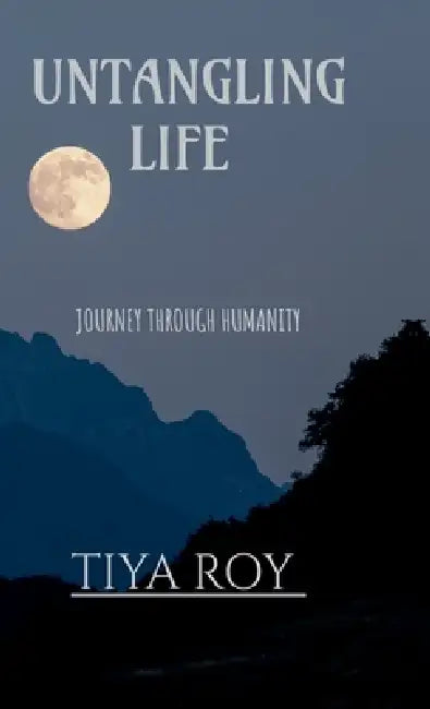 Untangling Life: Journey through humanity by Tiya Roy