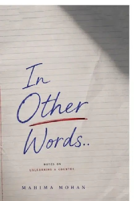 In Other Words..: Notes on unlearning a country by Mahima Mohan