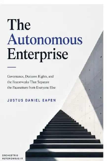 The Autonomous Enterprise: Governance, Decision Rights, and the Frameworks That Separate the Pacesetters from Everyone Else by Justus Daniel Eapen