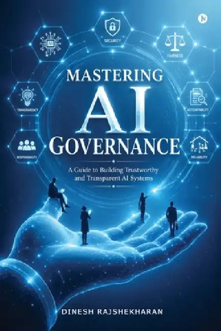 Mastering AI Governance: A Guide to Building Trustworthy and Transparent AI Systems by Dinesh Rajshekharan