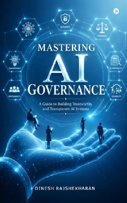 Mastering AI Governance: A Guide to Building Trustworthy and Transparent AI Systems by Dinesh Rajshekharan
