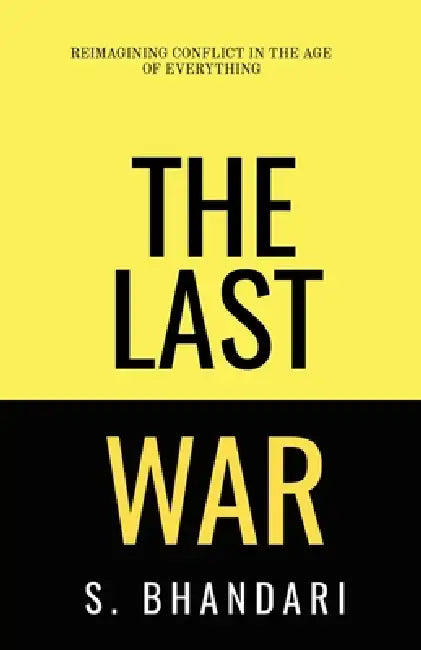 The Last War: Reimagining Conflict in the Age of Everything by Shaurya Bhandari