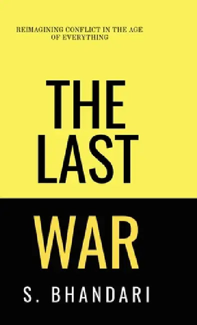 The Last War: Reimagining Conflict in the Age of Everything by Shaurya Bhandari