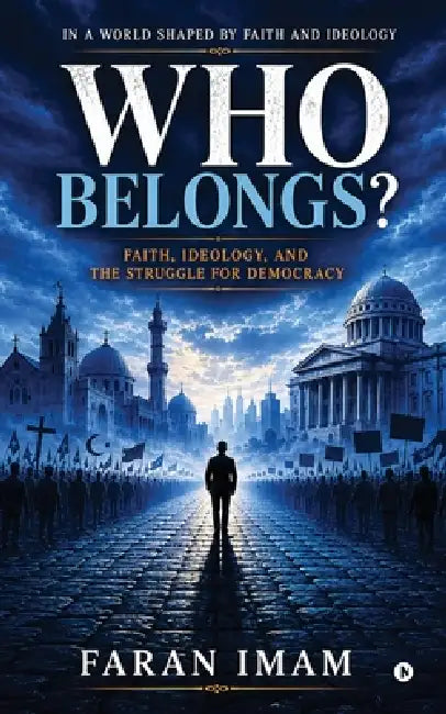 In a World Shaped by Faith and Ideology-WHO BELONGS: Faith, Ideology, and the Struggle for Democracy by Faran Imam