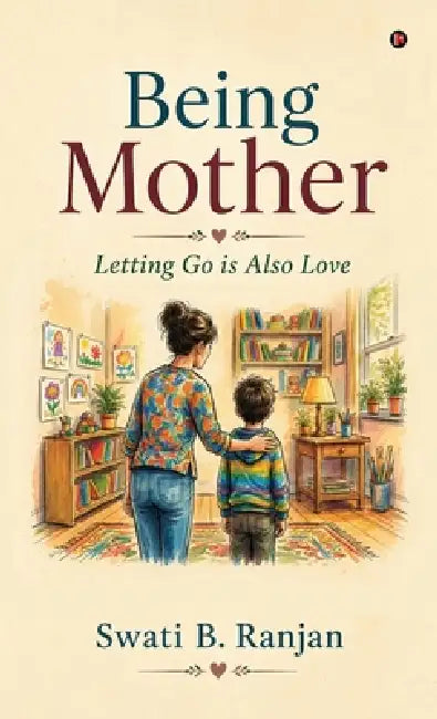 Being Mother: Letting Go is Also Love by Swati B Ranjan