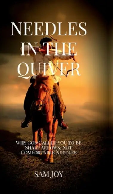 Needles in the Quiver: Why God Called You to Be Sharp Arrows, Not Comfortable Needles by Sam Joy
