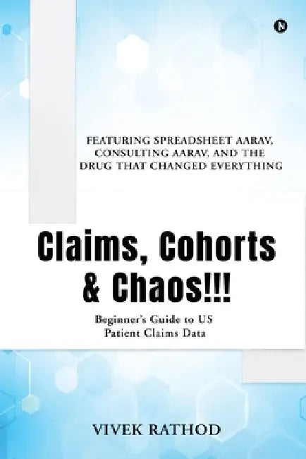Claims, Cohorts and Chaos!!!: Beginner's Guide to US Patient Claims Data by Vivek Rathod