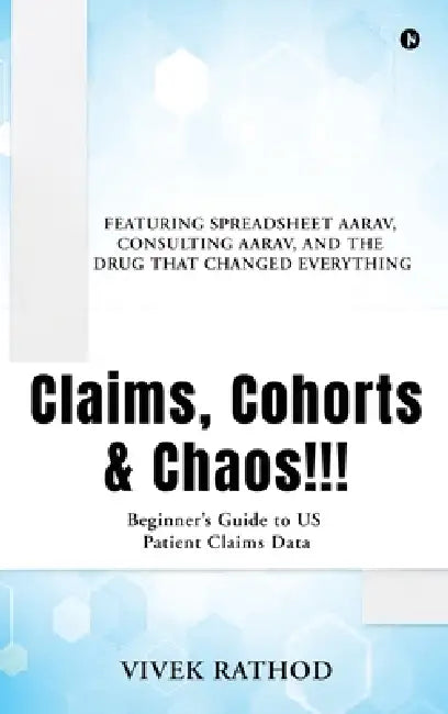 Claims, Cohorts and Chaos!!!: Beginner's Guide to US Patient Claims Data by Vivek Rathod