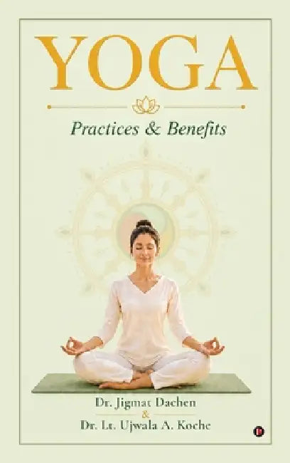 Yoga: Practices and Benefits by Dr Jigmat Dachen, Dr Lt Ujwala a Koche