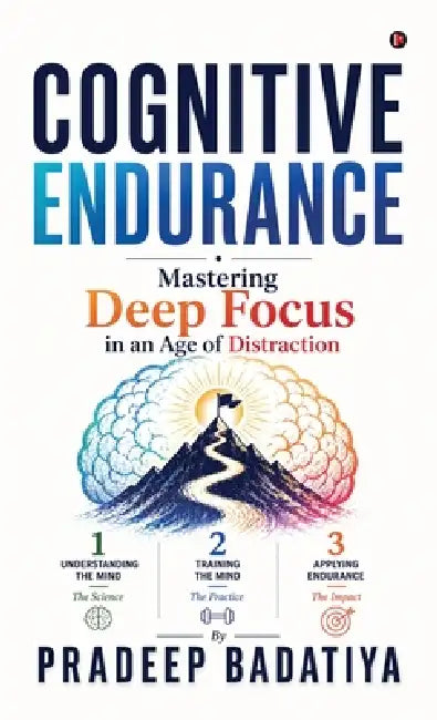 Cognitive Endurance: Mastering Deep Focus in an Age of Distraction by Pradeep Badatiya