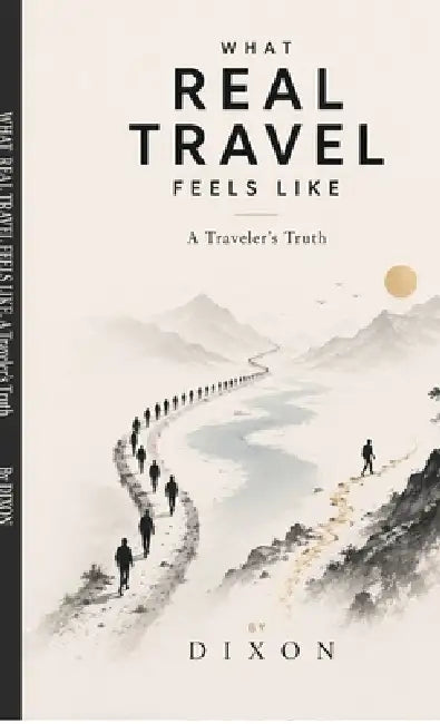 What Real Travel Feels Like: A Traveler's Truth by Dixon C