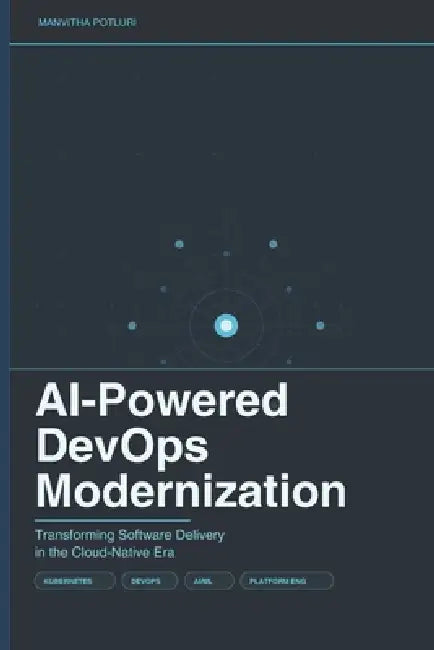 AI-Powered DevOps Modernization: Transforming Software Delivery in the Cloud-Native Era by Manvitha Potluri