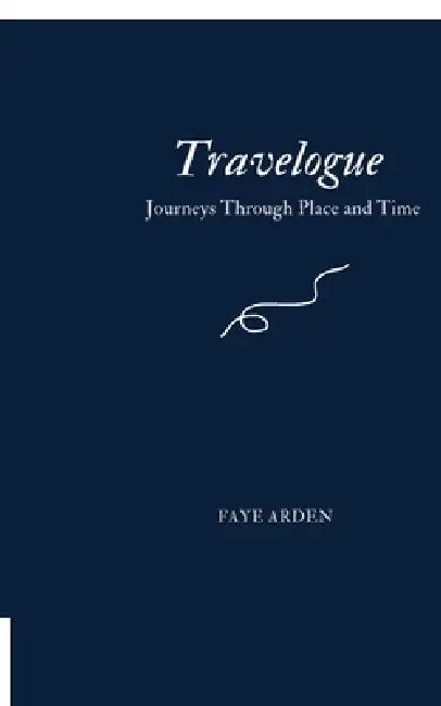 Travelogue: Journeys Through Place and Time by Faye Arden