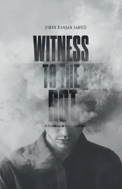 Witness to the Rot: A Chronicle of Disillusionment by Dibya Ranjan Sahoo