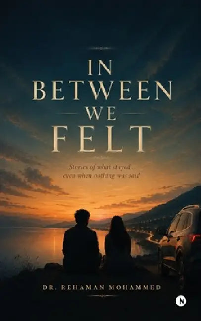 In Between We Felt: Stories of what stayed... even when nothing was said by Dr Rehaman Mohammed