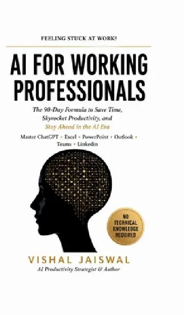 AI for Working Professionals: The 90-Day Formula to Save Time, Skyrocket Productivity, and Stay Ahead in the AI Era by Vishal Jaiswal