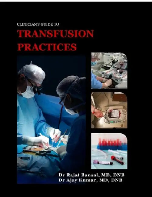 Clinician's Guide to Transfusion Practices: Evidence-based protocols, triggers and bedside practices by Dr Rajat Bansal, Dr Ajay Kumar