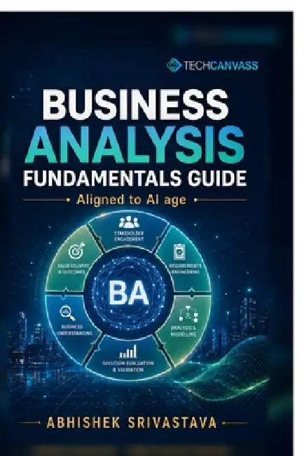 Business Analysis Fundamentals Guide: For the AI Age by Abhishek Srivastava