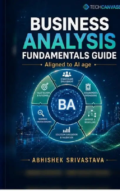 Business Analysis Fundamentals Guide: For the AI Age by Abhishek Srivastava