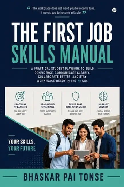 The First Job Skills Manual: A Practical Student Playbook to Build Confidence, Communicate Clearly, Collaborate Better, and Stay Workplace-Ready in th by Bhaskar Pai Tonse