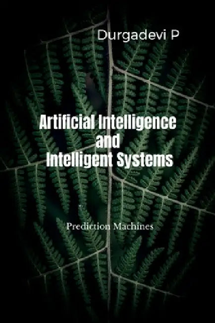 Artificial Intelligence and Intelligent Systems: Prediction Machines by Durgadevi P