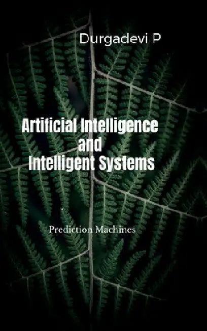 Artificial Intelligence and Intelligent Systems: Prediction Machines by Durgadevi P
