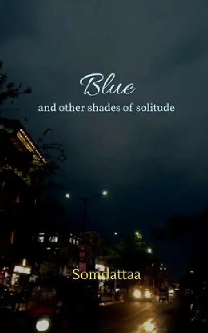 Blue: And Other Shades of Solitude by Somdattaa